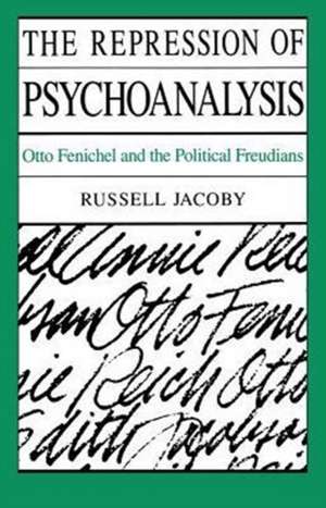 The Repression of Psychoanalysis: Otto Fenichel and the Political Freudians de Russell Jacoby