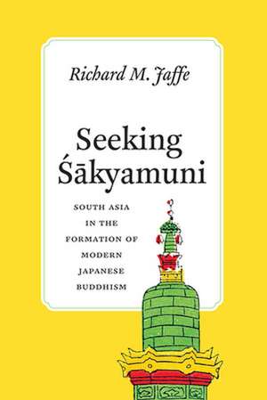 Seeking Sakyamuni: South Asia in the Formation of Modern Japanese Buddhism de Richard M. Jaffe