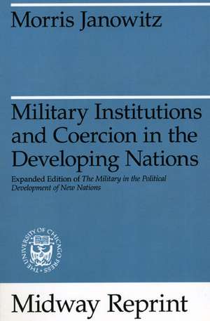 Military Institutions and Coercion in the Developing Nations: The Military in the Political Development of New Nations de Morris Janowitz