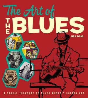 The Art of the Blues: A Visual Treasury of Black Music's Golden Age de Bill Dahl