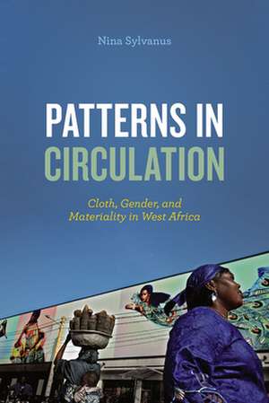 Patterns in Circulation: Cloth, Gender, and Materiality in West Africa de Nina Sylvanus