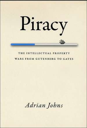 Piracy: The Intellectual Property Wars from Gutenberg to Gates de Adrian Johns