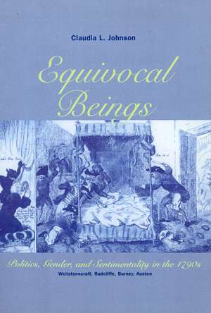 Equivocal Beings: Politics, Gender, and Sentimentality in the 1790s--Wollstonecraft, Radcliffe, Burney, Austen de Claudia L. Johnson