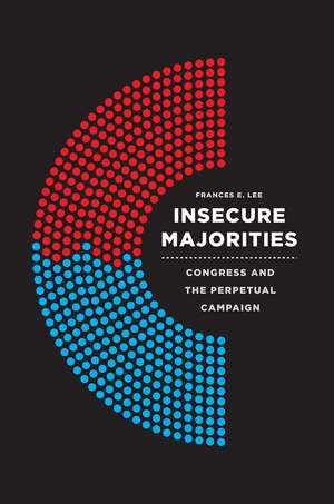 Insecure Majorities: Congress and the Perpetual Campaign de Frances E. Lee