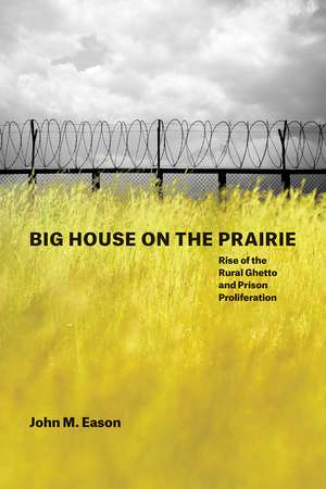 Big House on the Prairie: Rise of the Rural Ghetto and Prison Proliferation de John M. Eason