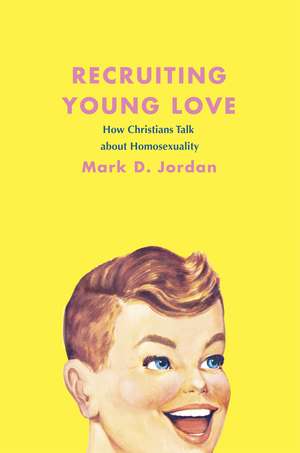 Recruiting Young Love: How Christians Talk about Homosexuality de Mark D. Jordan