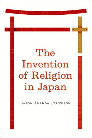 The Invention of Religion in Japan de Jason Ananda Josephson Storm