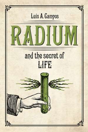 Radium and the Secret of Life de Luis A. Campos