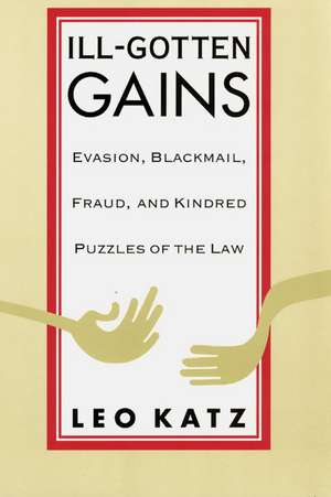 Ill-Gotten Gains: Evasion, Blackmail, Fraud, and Kindred Puzzles of the Law de Leo Katz