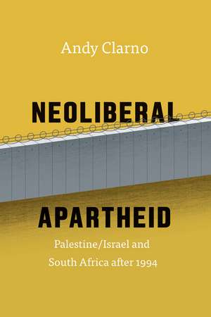 Neoliberal Apartheid: Palestine/Israel and South Africa after 1994 de Andy Clarno