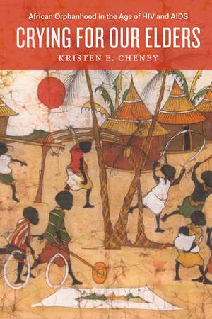 Crying for Our Elders: African Orphanhood in the Age of HIV and AIDS de Kristen E. Cheney