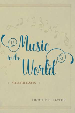 Music in the World: Selected Essays de Timothy D. Taylor