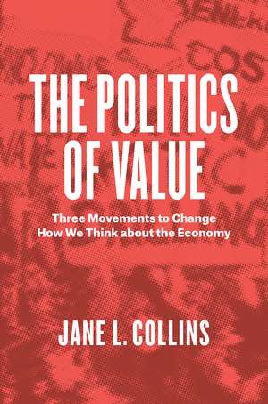 The Politics of Value: Three Movements to Change How We Think about the Economy de Jane L. Collins