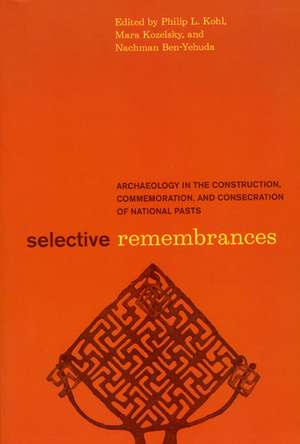 Selective Remembrances: Archaeology in the Construction, Commemoration, and Consecration of National Pasts de Philip L. Kohl