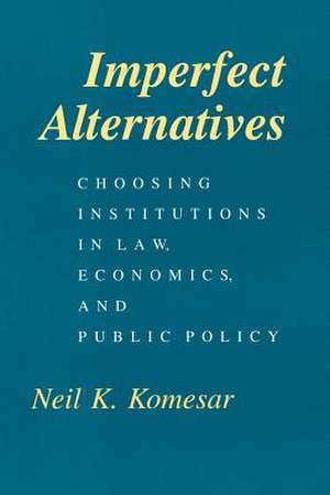 Imperfect Alternatives: Choosing Institutions in Law, Economics, and Public Policy de Neil K. Komesar