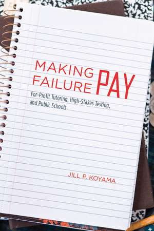 Making Failure Pay: For-Profit Tutoring, High-Stakes Testing, and Public Schools de Jill P. Koyama