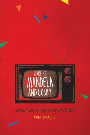 Starring Mandela and Cosby: Media and the End(s) of Apartheid de Ron Krabill