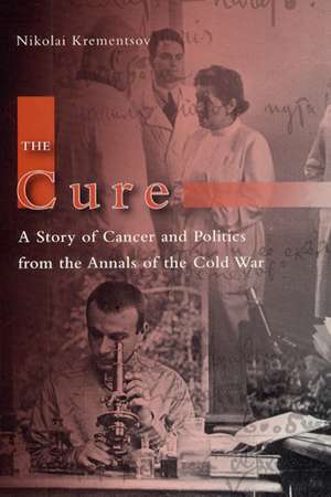 The Cure: A Story of Cancer and Politics from the Annals of the Cold War de Nikolai Krementsov