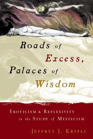 Roads of Excess, Palaces of Wisdom: Eroticism and Reflexivity in the Study of Mysticism de Jeffrey J. Kripal