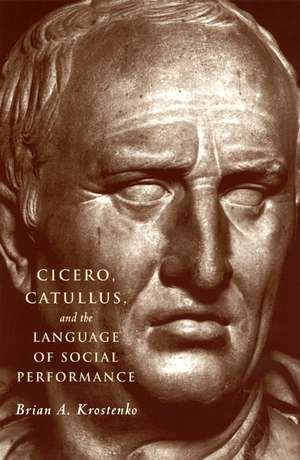 Cicero, Catullus, and the Language of Social Performance de Brian A. Krostenko