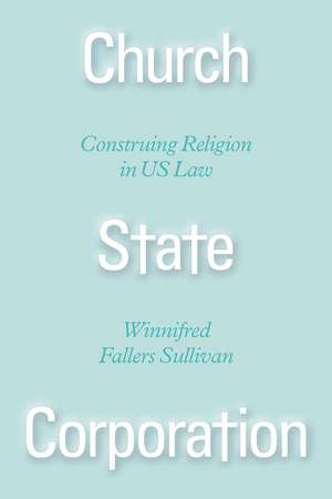 Church State Corporation: Construing Religion in US Law de Winnifred Fallers Sullivan