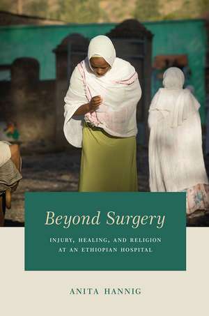 Beyond Surgery: Injury, Healing, and Religion at an Ethiopian Hospital de Anita Hannig