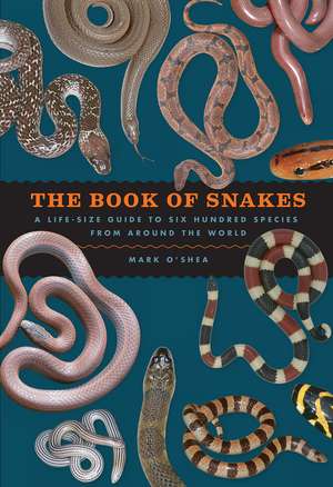 The Book of Snakes: A Life-Size Guide to Six Hundred Species from around the World de Mark O'Shea