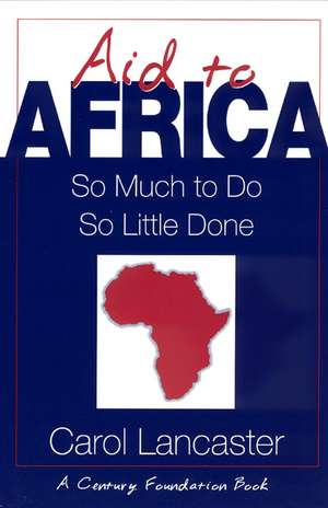 Aid to Africa: So Much To Do, So Little Done de Carol Lancaster