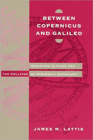 Between Copernicus and Galileo: Christoph Clavius and the Collapse of Ptolemaic Cosmology de James M. Lattis