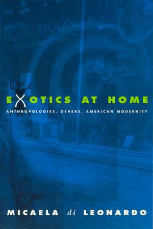 Exotics at Home: Anthropologies, Others, and American Modernity de Micaela di Leonardo