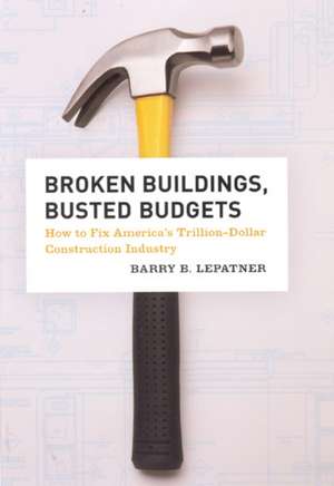 Broken Buildings, Busted Budgets: How to Fix America's Trillion-Dollar Construction Industry de Barry B. LePatner