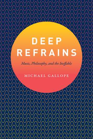 Deep Refrains: Music, Philosophy, and the Ineffable de Michael Gallope