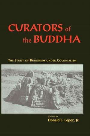 Curators of the Buddha: The Study of Buddhism under Colonialism de Donald S. Lopez Jr.