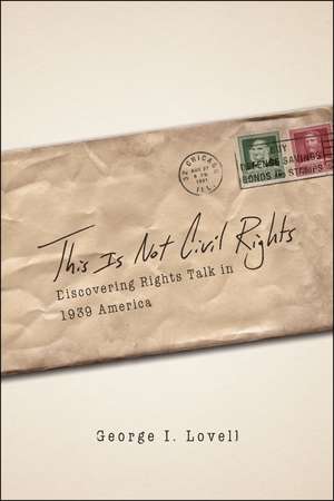 This Is Not Civil Rights: Discovering Rights Talk in 1939 America de George I. Lovell