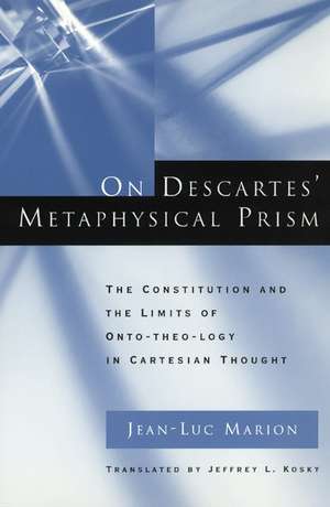 On Descartes' Metaphysical Prism: The Constitution and the Limits of Onto-theo-logy in Cartesian Thought de Jean-Luc Marion