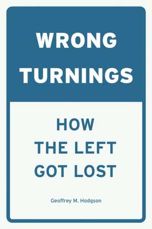 Wrong Turnings: How the Left Got Lost de Geoffrey M. Hodgson