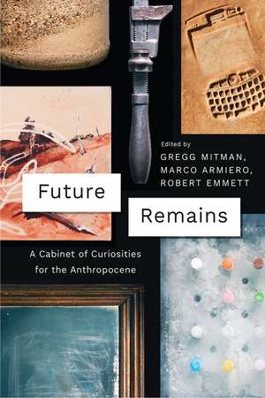 Future Remains: A Cabinet of Curiosities for the Anthropocene de Gregg Mitman