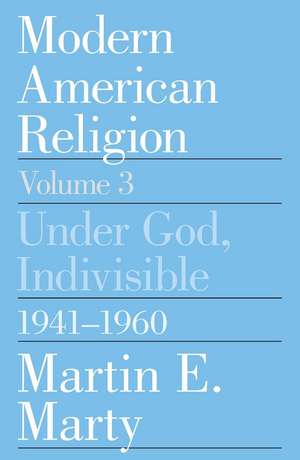 Modern American Religion, Volume 3: Under God, Indivisible, 1941-1960 de Martin E. Marty