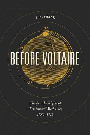 Before Voltaire: The French Origins of “Newtonian” Mechanics, 1680-1715 de J.B. Shank