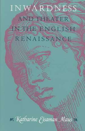 Inwardness and Theater in the English Renaissance de Katharine Eisaman Maus