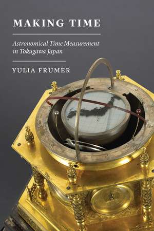 Making Time: Astronomical Time Measurement in Tokugawa Japan de Yulia Frumer