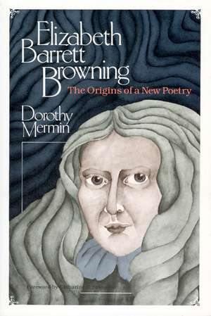 Elizabeth Barrett Browning: The Origins of a New Poetry de Dorothy Mermin