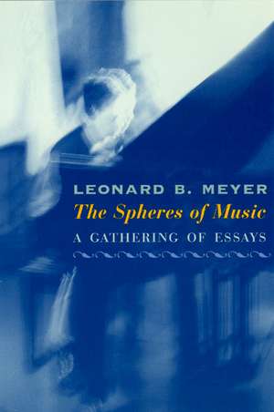 The Spheres of Music: A Gathering of Essays de Leonard B. Meyer