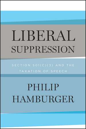 Liberal Suppression: Section 501(c)(3) and the Taxation of Speech de Philip Hamburger