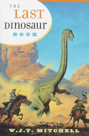 The Last Dinosaur – The Life & Times of a Cultural Icon de Wjt Mitchell