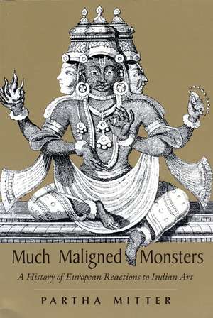 Much Maligned Monsters: A History of European Reactions to Indian Art de Partha Mitter