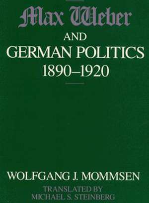 Max Weber and German Politics, 1890-1920 de Wolfgang J. Mommsen