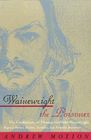 Wainewright the Poisoner: The Confessions of Thomas Griffiths Wainewright de Andrew Motion