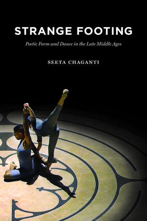 Strange Footing: Poetic Form and Dance in the Late Middle Ages de Seeta Chaganti