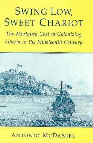 Swing Low, Sweet Chariot: The Mortality Cost of Colonizing Liberia in the Nineteenth Century de Antonio McDaniel